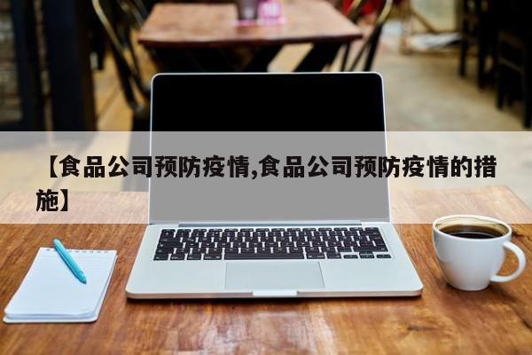 【食品公司预防疫情,食品公司预防疫情的措施】