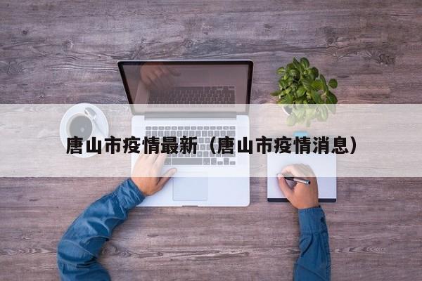 唐山市疫情最新(唐山市疫情消息)