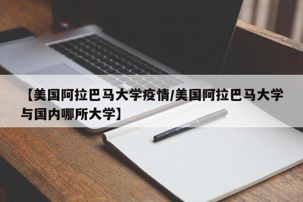 【美国阿拉巴马大学疫情/美国阿拉巴马大学与国内哪所大学】
