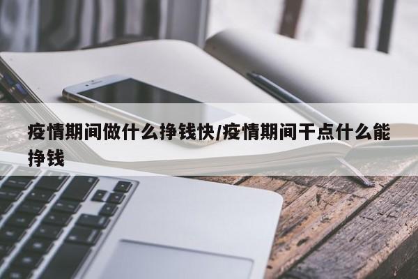 疫情期间做什么挣钱快/疫情期间干点什么能挣钱