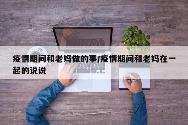 疫情期间和老妈做的事/疫情期间和老妈在一起的说说
