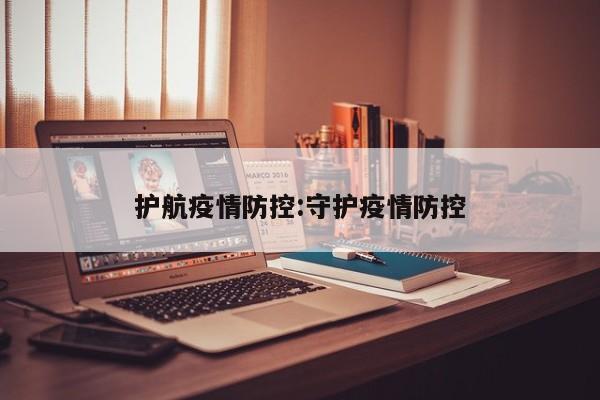 护航疫情防控:守护疫情防控