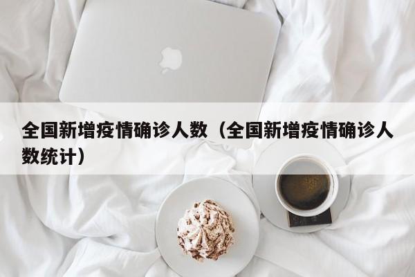 全国新增疫情确诊人数(全国新增疫情确诊人数统计)