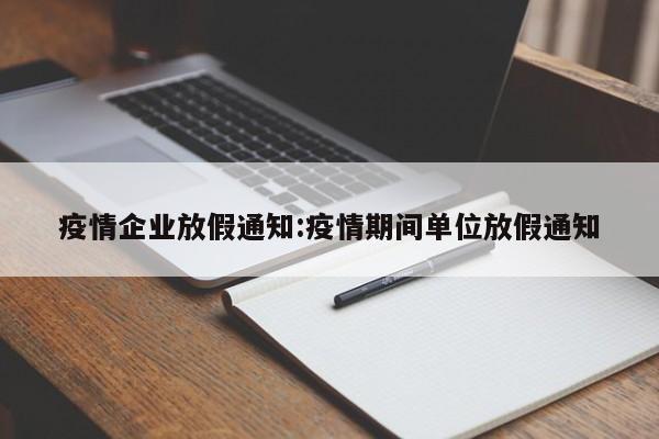 疫情企业放假通知:疫情期间单位放假通知