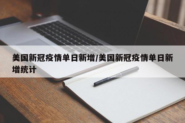 美国新冠疫情单日新增/美国新冠疫情单日新增统计