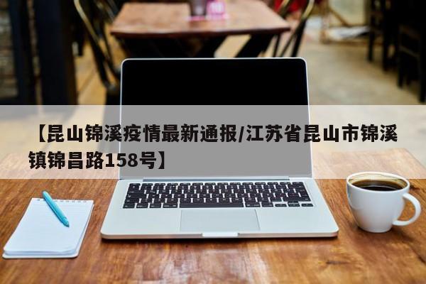 【昆山锦溪疫情最新通报/江苏省昆山市锦溪镇锦昌路158号】