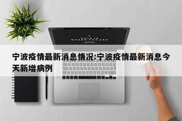 宁波疫情最新消息情况:宁波疫情最新消息今天新增病例