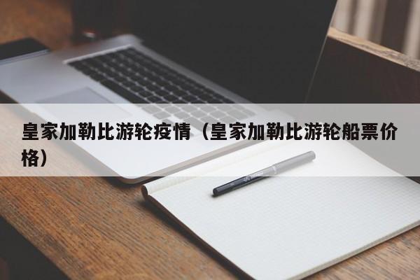 皇家加勒比游轮疫情(皇家加勒比游轮船票价格)