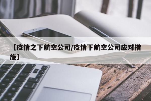 【疫情之下航空公司/疫情下航空公司应对措施】