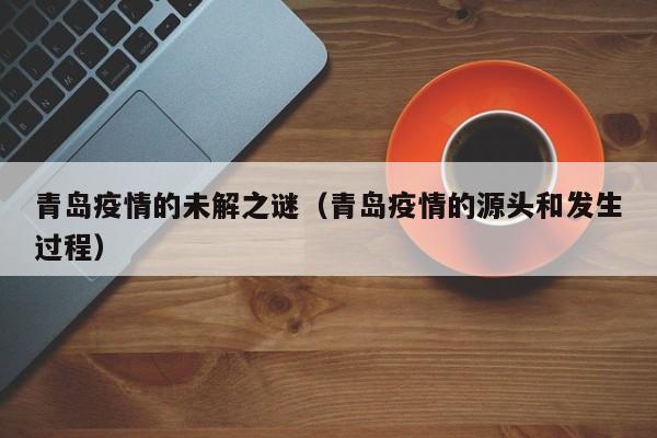 青岛疫情的未解之谜(青岛疫情的源头和发生过程)