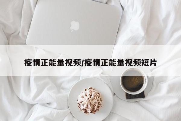 疫情正能量视频/疫情正能量视频短片