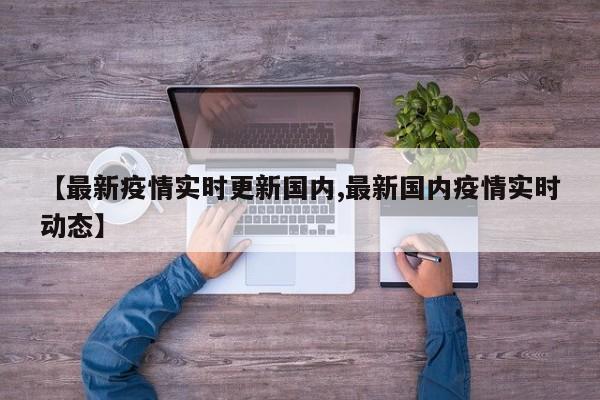 【最新疫情实时更新国内,最新国内疫情实时动态】
