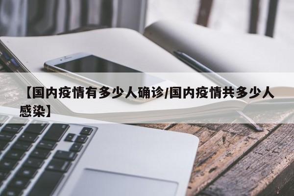 【国内疫情有多少人确诊/国内疫情共多少人感染】