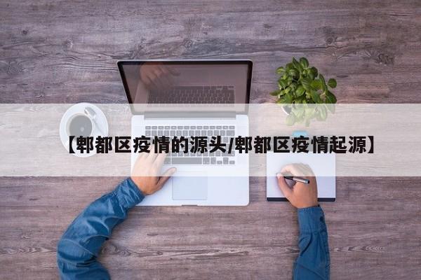 【郫都区疫情的源头/郫都区疫情起源】