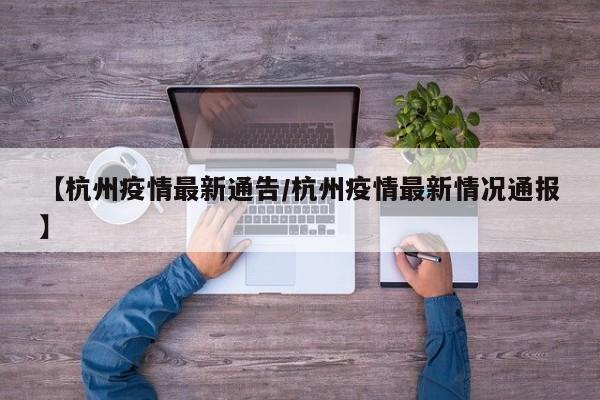 【杭州疫情最新通告/杭州疫情最新情况通报】