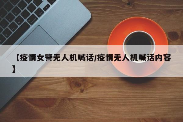 【疫情女警无人机喊话/疫情无人机喊话内容】