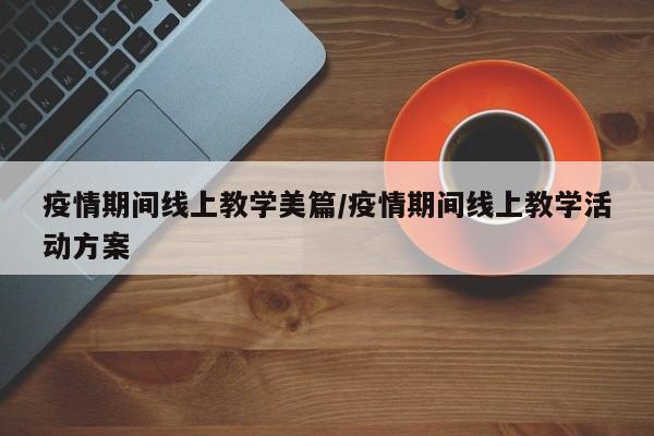 疫情期间线上教学美篇/疫情期间线上教学活动方案
