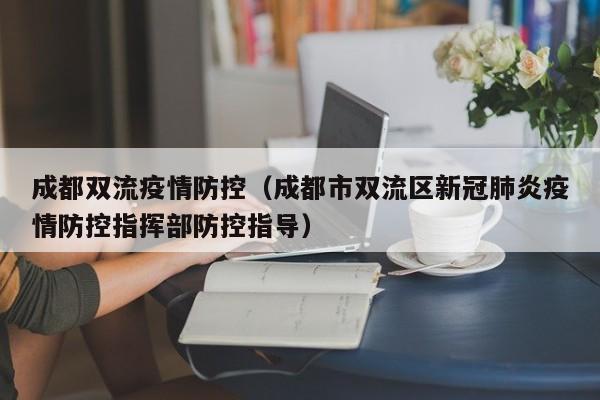 成都双流疫情防控(成都市双流区新冠肺炎疫情防控指挥部防控指导)