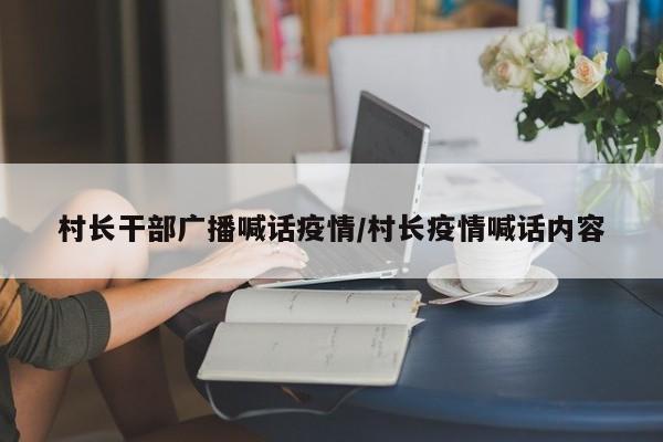 村长干部广播喊话疫情/村长疫情喊话内容