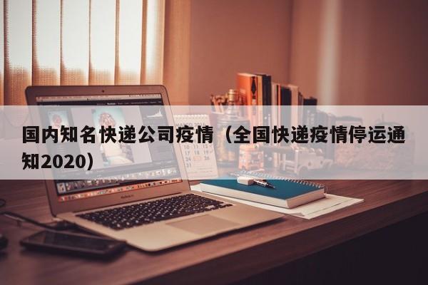 国内知名快递公司疫情(全国快递疫情停运通知2020)