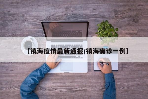 【镇海疫情最新通报/镇海确诊一例】