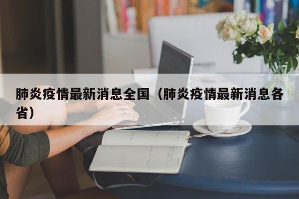 肺炎疫情最新消息全国(肺炎疫情最新消息各省)