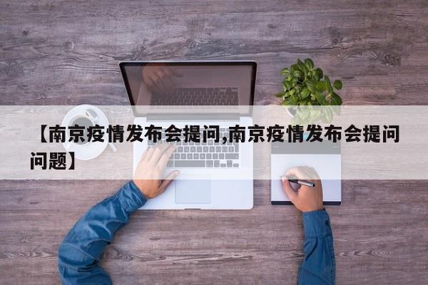 【南京疫情发布会提问,南京疫情发布会提问问题】