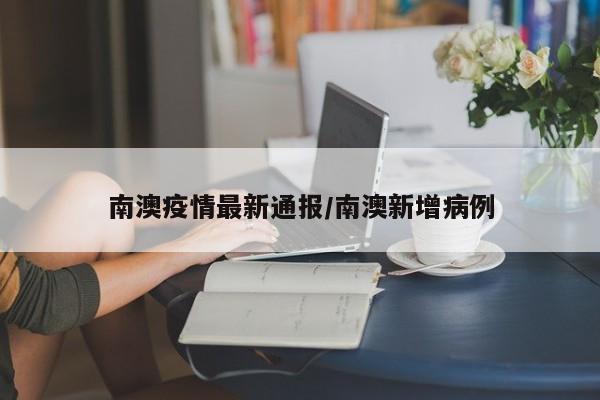 南澳疫情最新通报/南澳新增病例