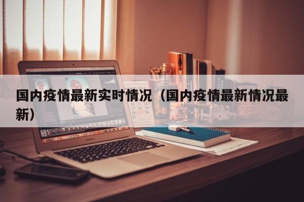 国内疫情最新实时情况(国内疫情最新情况最新)