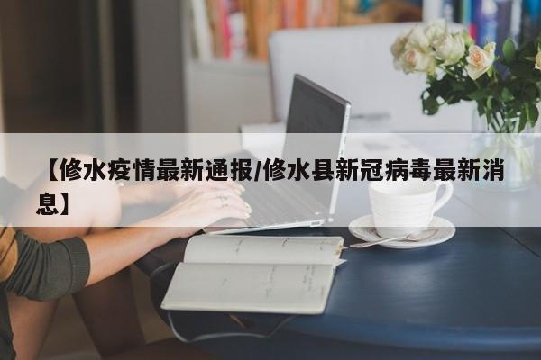 【修水疫情最新通报/修水县新冠病毒最新消息】
