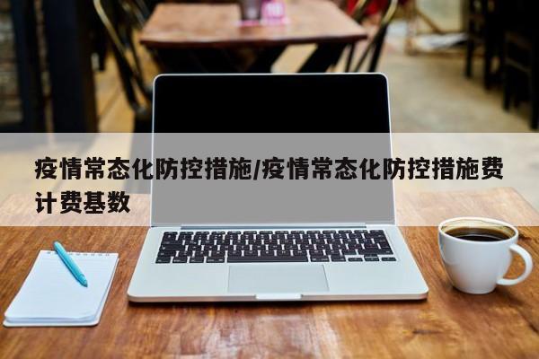 疫情常态化防控措施/疫情常态化防控措施费计费基数