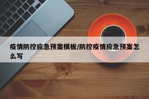 疫情防控应急预案模板/防控疫情应急预案怎么写
