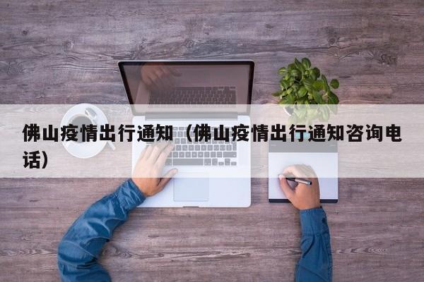佛山疫情出行通知(佛山疫情出行通知咨询电话)