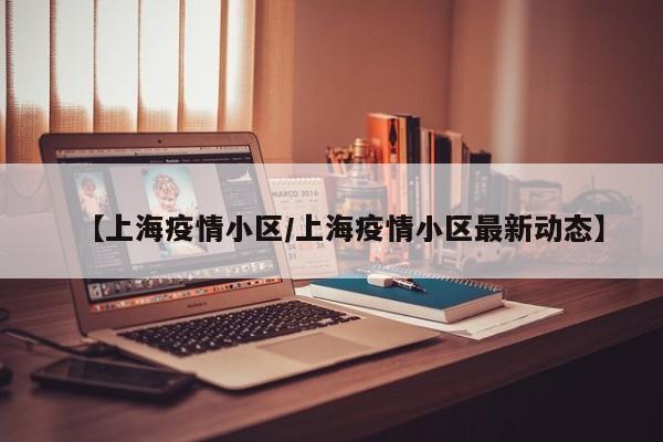 【上海疫情小区/上海疫情小区最新动态】