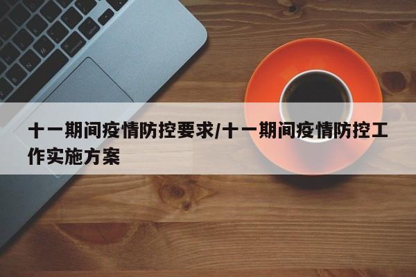 十一期间疫情防控要求/十一期间疫情防控工作实施方案