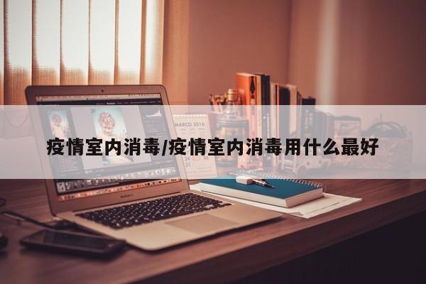 疫情室内消毒/疫情室内消毒用什么最好