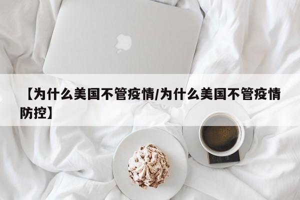 【为什么美国不管疫情/为什么美国不管疫情防控】