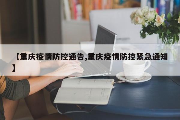 【重庆疫情防控通告,重庆疫情防控紧急通知】