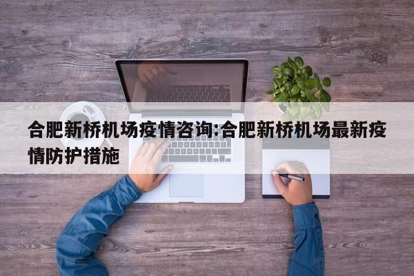 合肥新桥机场疫情咨询:合肥新桥机场最新疫情防护措施