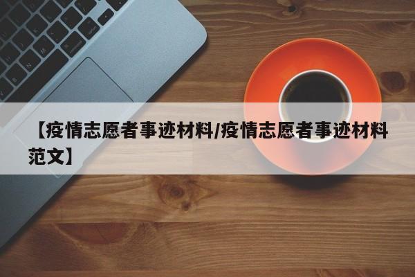 【疫情志愿者事迹材料/疫情志愿者事迹材料范文】