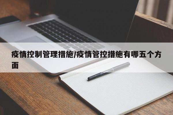 疫情控制管理措施/疫情管控措施有哪五个方面