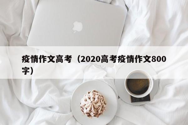 疫情作文高考(2020高考疫情作文800字)