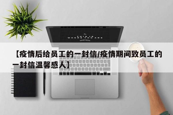 【疫情后给员工的一封信/疫情期间致员工的一封信温馨感人】