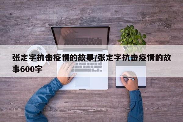张定字抗击疫情的故事/张定字抗击疫情的故事600字