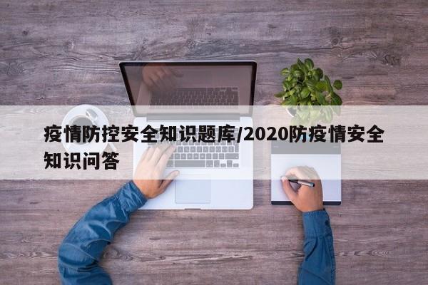 疫情防控安全知识题库/2020防疫情安全知识问答