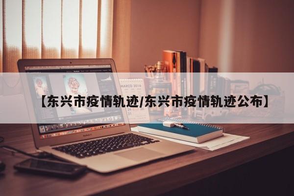 【东兴市疫情轨迹/东兴市疫情轨迹公布】