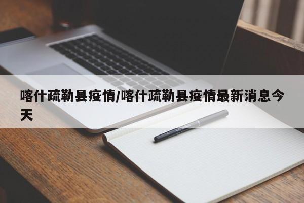 喀什疏勒县疫情/喀什疏勒县疫情最新消息今天