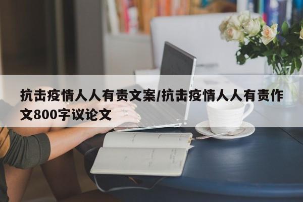 抗击疫情人人有责文案/抗击疫情人人有责作文800字议论文