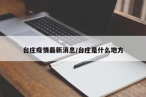 台庄疫情最新消息/台庄是什么地方