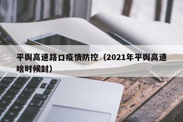 平舆高速路口疫情防控(2021年平舆高速啥时候封)
